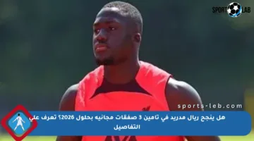 هل ينجح ريال مدريد في تأمين 3 صفقات مجانية بحلول 2026؟ تعرف على التفاصيل